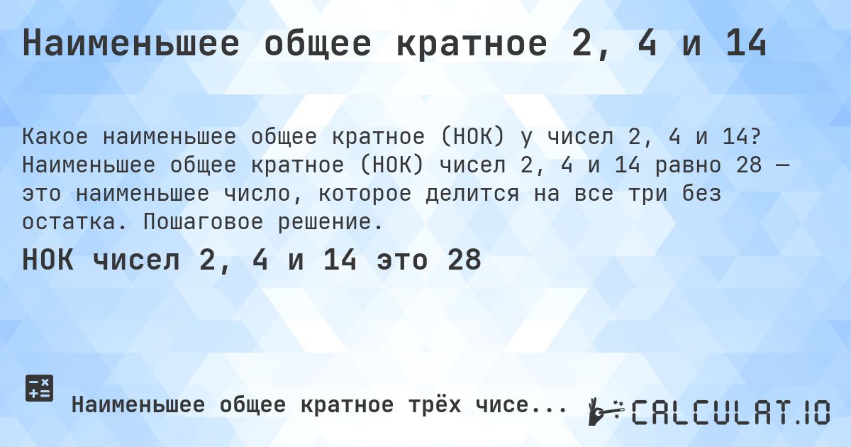 Наименьшее общее кратное 2, 4 и 14. Наименьшее общее кратное (НОК) чисел 2, 4 и 14 равно 28 — это наименьшее число, которое делится на все три без остатка. Пошаговое решение.