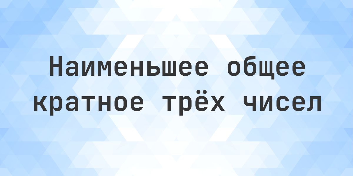 Наименьшее общее кратное 3, 4 и 5. Наименьшее общее кратное (НОК) чисел 3, 4 и 5 равно 60 — это наименьшее число, которое делится на все три без остатка. Пошаговое решение.