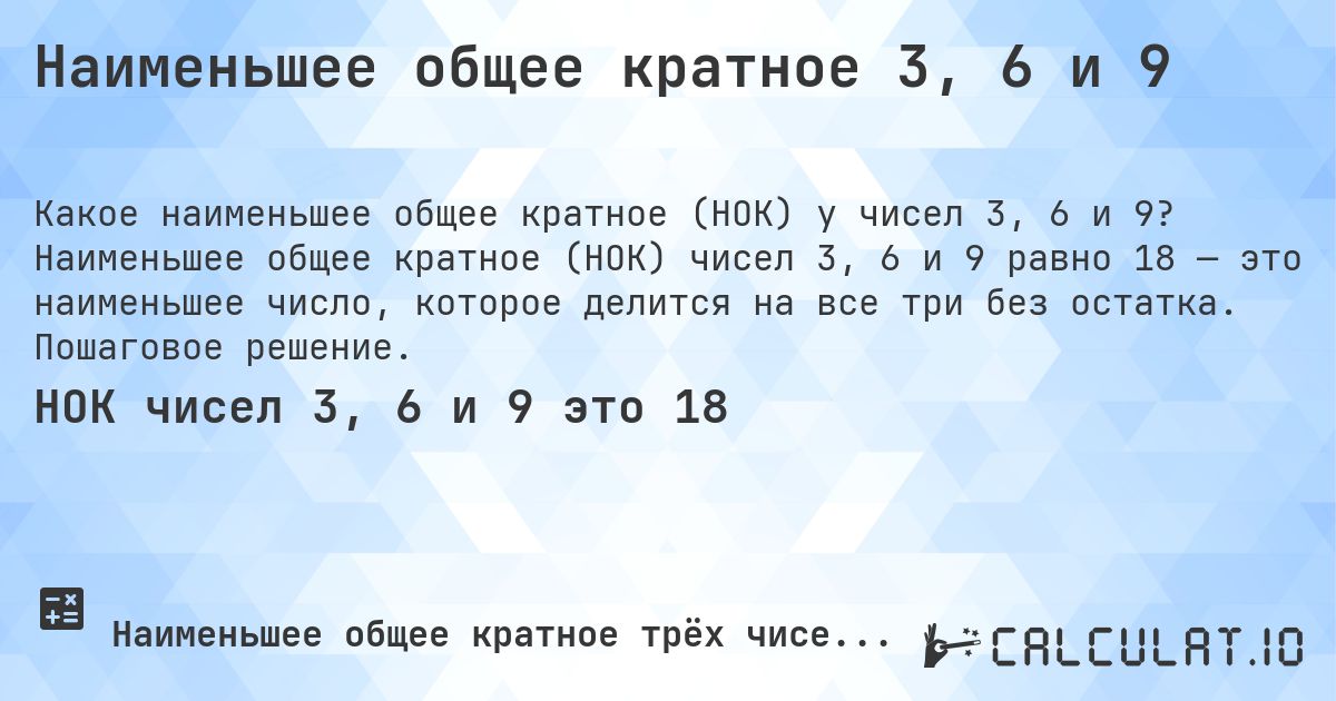 Наименьшее общее кратное 3, 6 и 9. Наименьшее общее кратное (НОК) чисел 3, 6 и 9 равно 18 — это наименьшее число, которое делится на все три без остатка. Пошаговое решение.