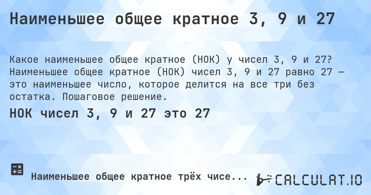 Наименьшее общее кратное 3, 9 и 27. Наименьшее общее кратное (НОК) чисел 3, 9 и 27 равно 27 — это наименьшее число, которое делится на все три без остатка. Пошаговое решение.