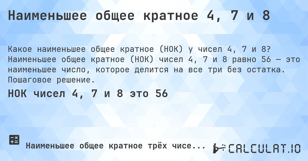 Наименьшее общее кратное 4, 7 и 8. Наименьшее общее кратное (НОК) чисел 4, 7 и 8 равно 56 — это наименьшее число, которое делится на все три без остатка. Пошаговое решение.