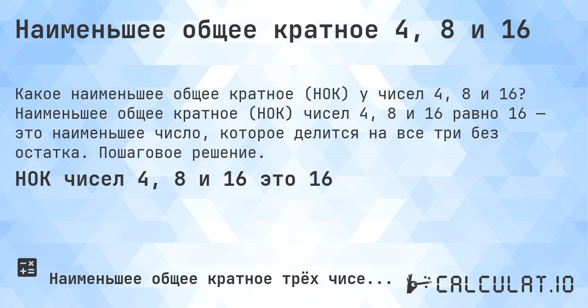 Наименьшее общее кратное 4, 8 и 16. Наименьшее общее кратное (НОК) чисел 4, 8 и 16 равно 16 — это наименьшее число, которое делится на все три без остатка. Пошаговое решение.