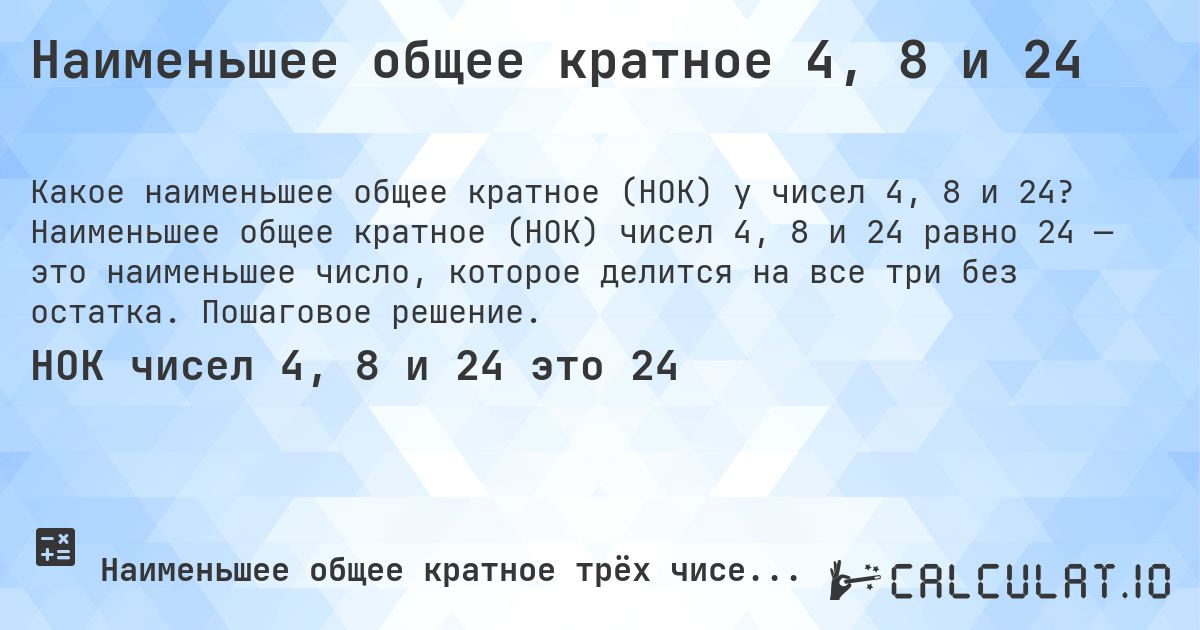 Наименьшее общее кратное 4, 8 и 24. Наименьшее общее кратное (НОК) чисел 4, 8 и 24 равно 24 — это наименьшее число, которое делится на все три без остатка. Пошаговое решение.