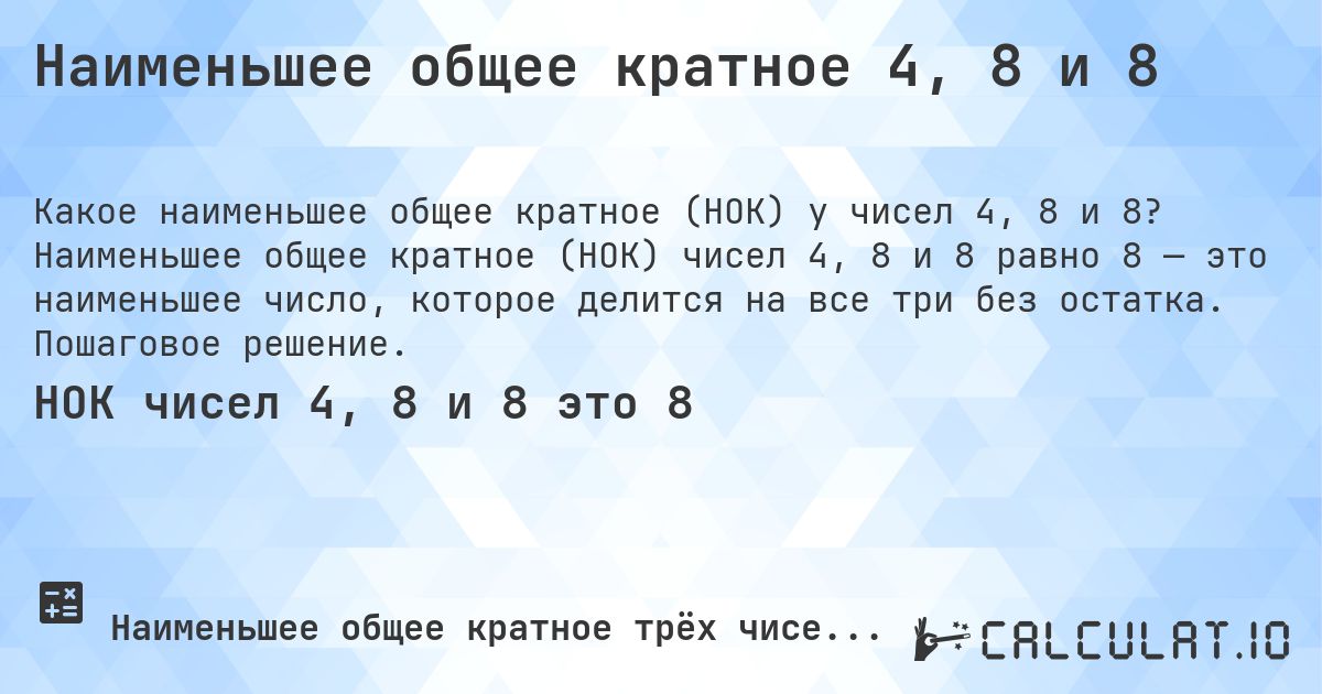 Наименьшее общее кратное 4, 8 и 8. Наименьшее общее кратное (НОК) чисел 4, 8 и 8 равно 8 — это наименьшее число, которое делится на все три без остатка. Пошаговое решение.