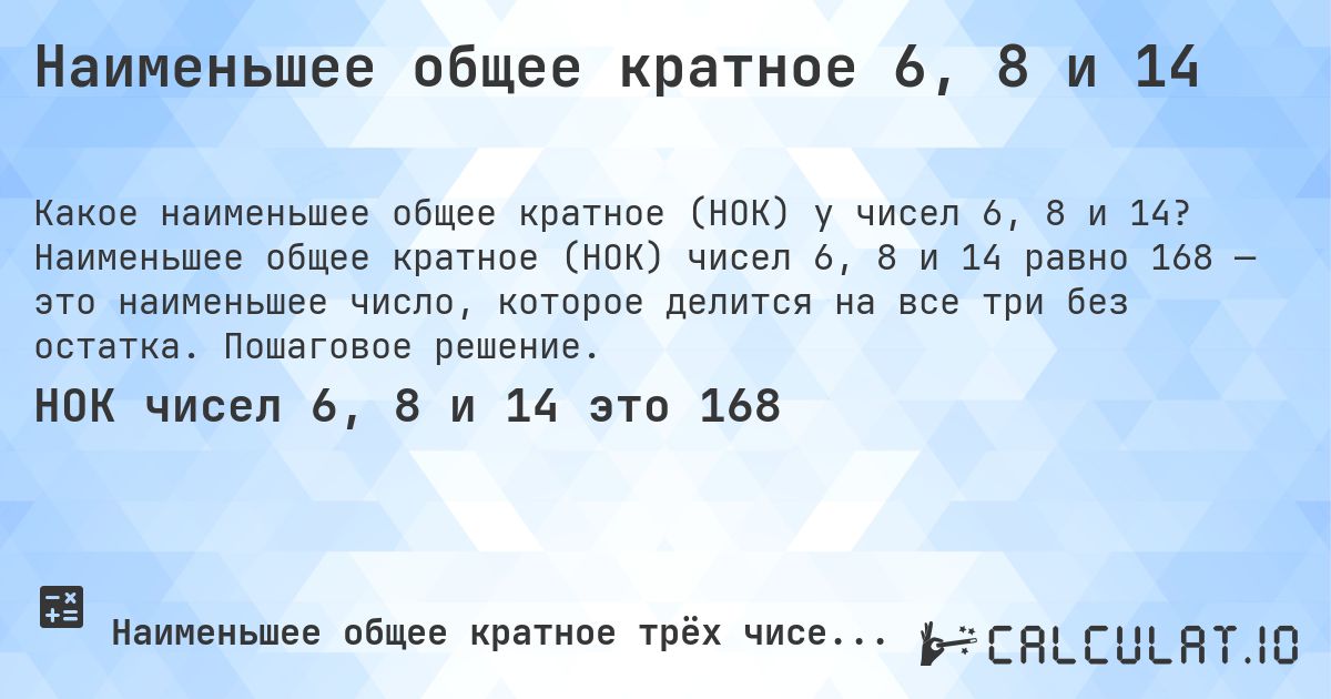 Наименьшее общее кратное 6, 8 и 14. Наименьшее общее кратное (НОК) чисел 6, 8 и 14 равно 168 — это наименьшее число, которое делится на все три без остатка. Пошаговое решение.