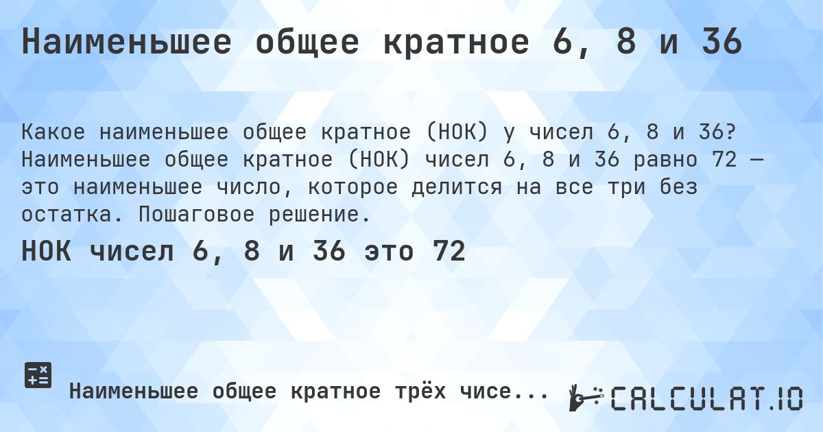 Наименьшее общее кратное 6, 8 и 36. Наименьшее общее кратное (НОК) чисел 6, 8 и 36 равно 72 — это наименьшее число, которое делится на все три без остатка. Пошаговое решение.