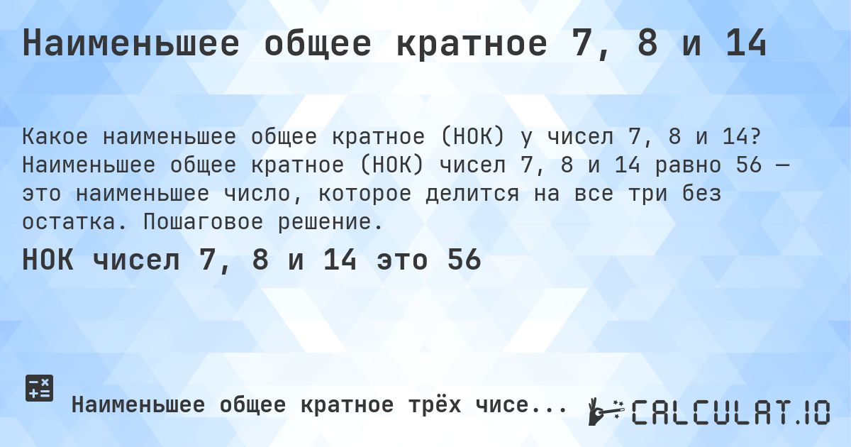 Наименьшее общее кратное 7, 8 и 14. Наименьшее общее кратное (НОК) чисел 7, 8 и 14 равно 56 — это наименьшее число, которое делится на все три без остатка. Пошаговое решение.
