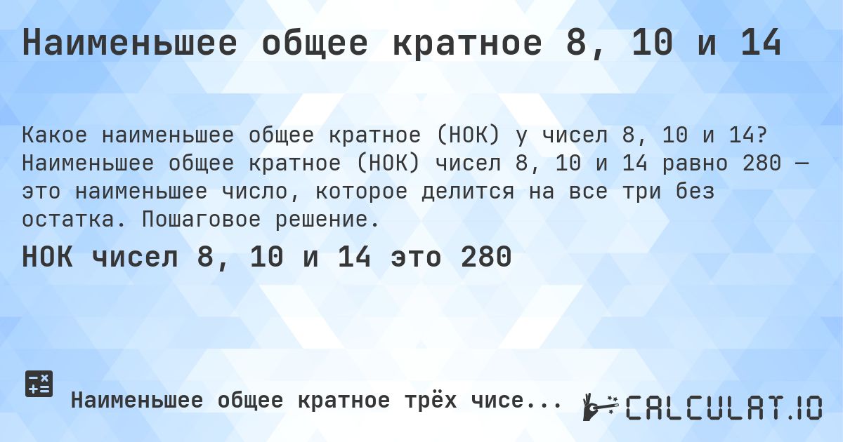 Наименьшее общее кратное 8, 10 и 14. Наименьшее общее кратное (НОК) чисел 8, 10 и 14 равно 280 — это наименьшее число, которое делится на все три без остатка. Пошаговое решение.
