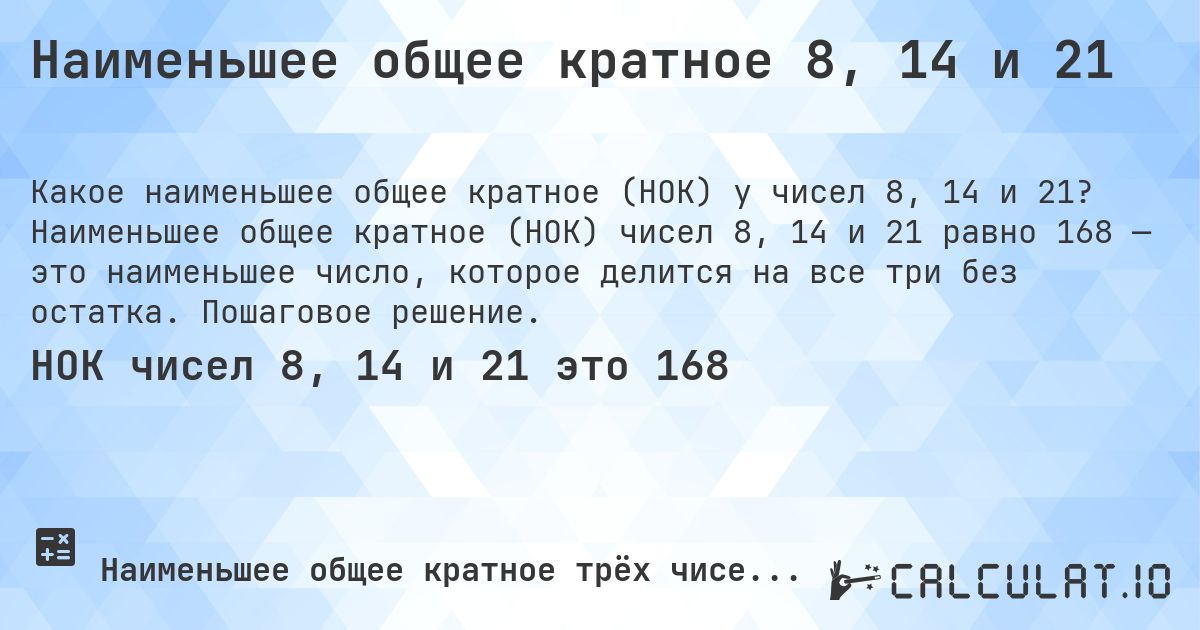 Наименьшее общее кратное 8, 14 и 21. Наименьшее общее кратное (НОК) чисел 8, 14 и 21 равно 168 — это наименьшее число, которое делится на все три без остатка. Пошаговое решение.