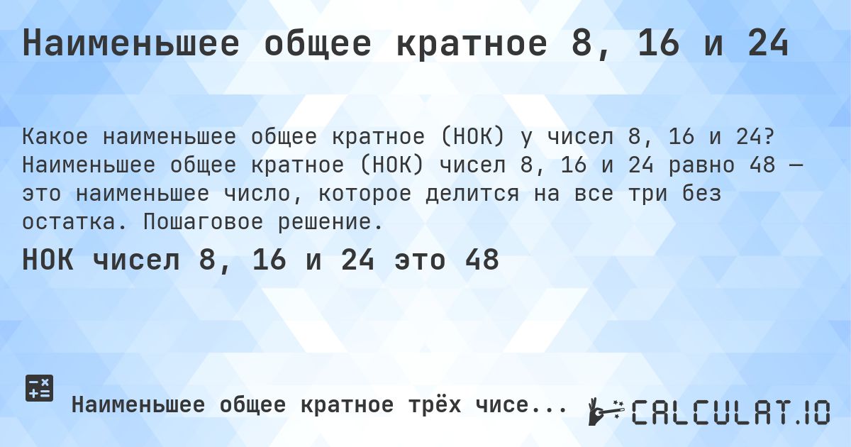 Наименьшее общее кратное 8, 16 и 24. Наименьшее общее кратное (НОК) чисел 8, 16 и 24 равно 48 — это наименьшее число, которое делится на все три без остатка. Пошаговое решение.