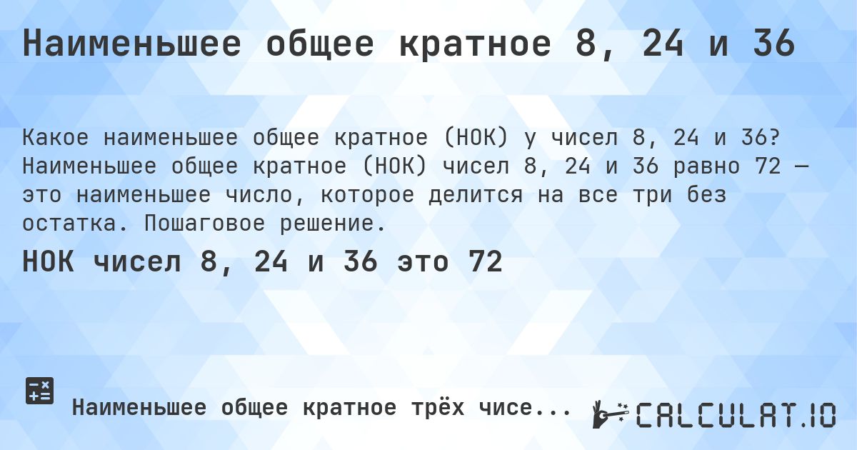 Наименьшее общее кратное 8, 24 и 36. Наименьшее общее кратное (НОК) чисел 8, 24 и 36 равно 72 — это наименьшее число, которое делится на все три без остатка. Пошаговое решение.