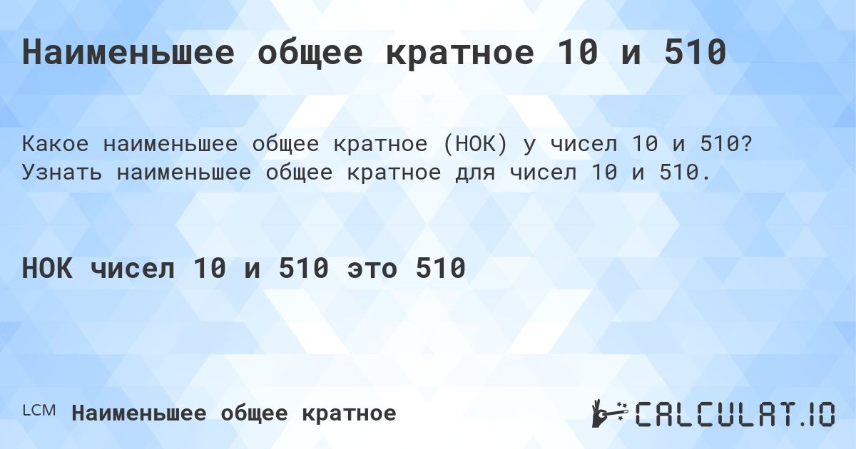 Наименьшее общее кратное 10 и 510. Узнать наименьшее общее кратное для чисел 10 и 510.