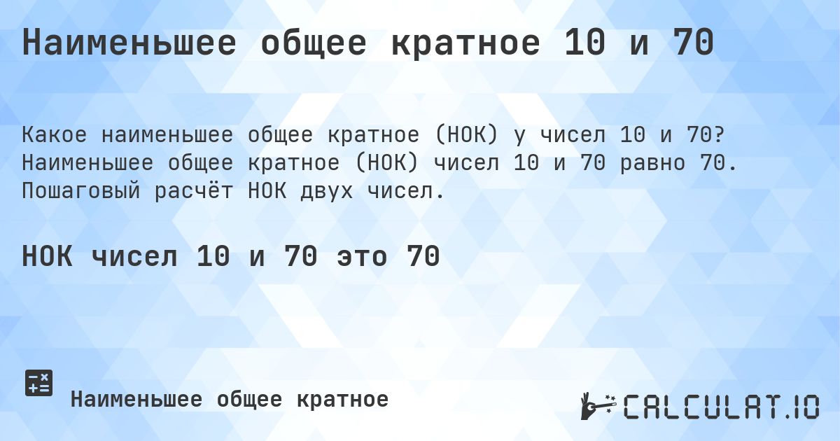 Наименьшее общее кратное 10 и 70. Наименьшее общее кратное (НОК) чисел 10 и 70 равно 70. Пошаговый расчёт НОК двух чисел.