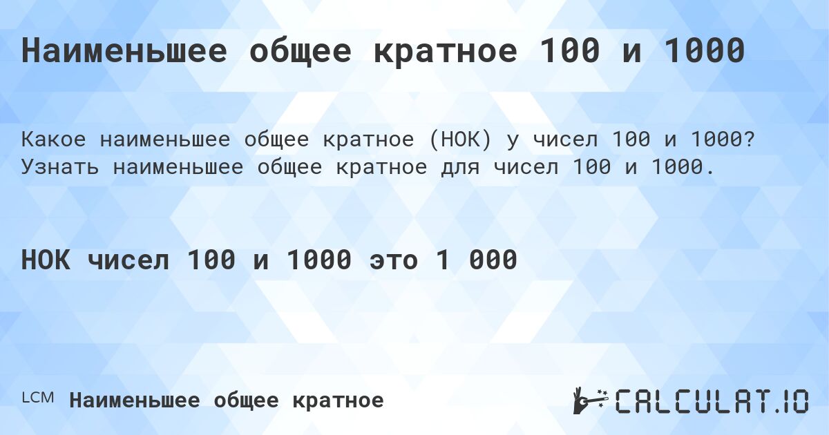 Наименьшее общее кратное 100 и 1000. Узнать наименьшее общее кратное для чисел 100 и 1000.