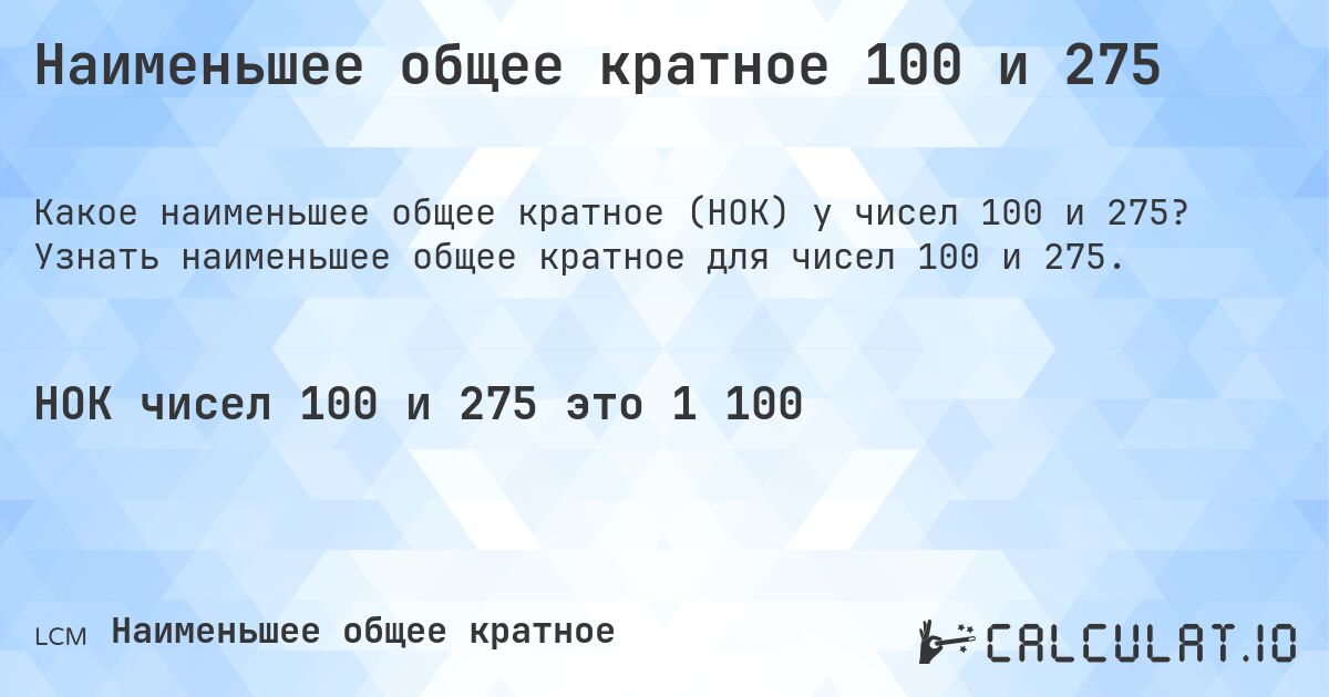Наименьшее общее кратное 100 и 275. Узнать наименьшее общее кратное для чисел 100 и 275.