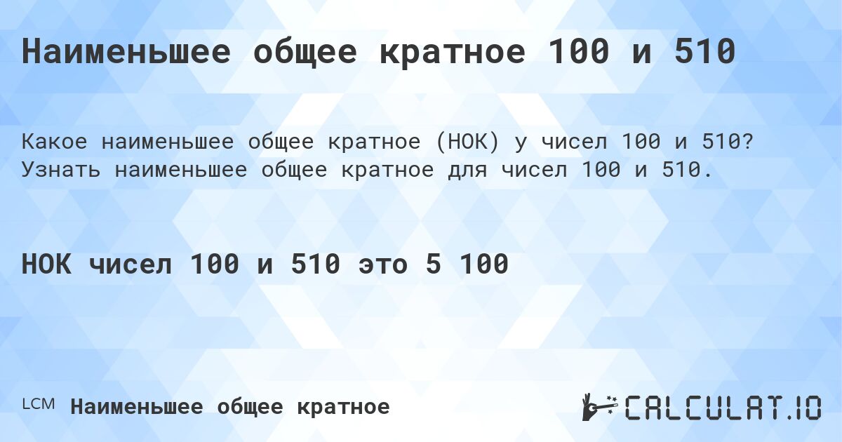 Наименьшее общее кратное 100 и 510. Узнать наименьшее общее кратное для чисел 100 и 510.