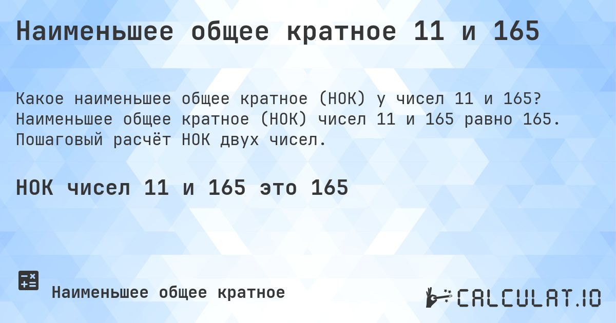 Наименьшее общее кратное 11 и 165. Наименьшее общее кратное (НОК) чисел 11 и 165 равно 165. Пошаговый расчёт НОК двух чисел.