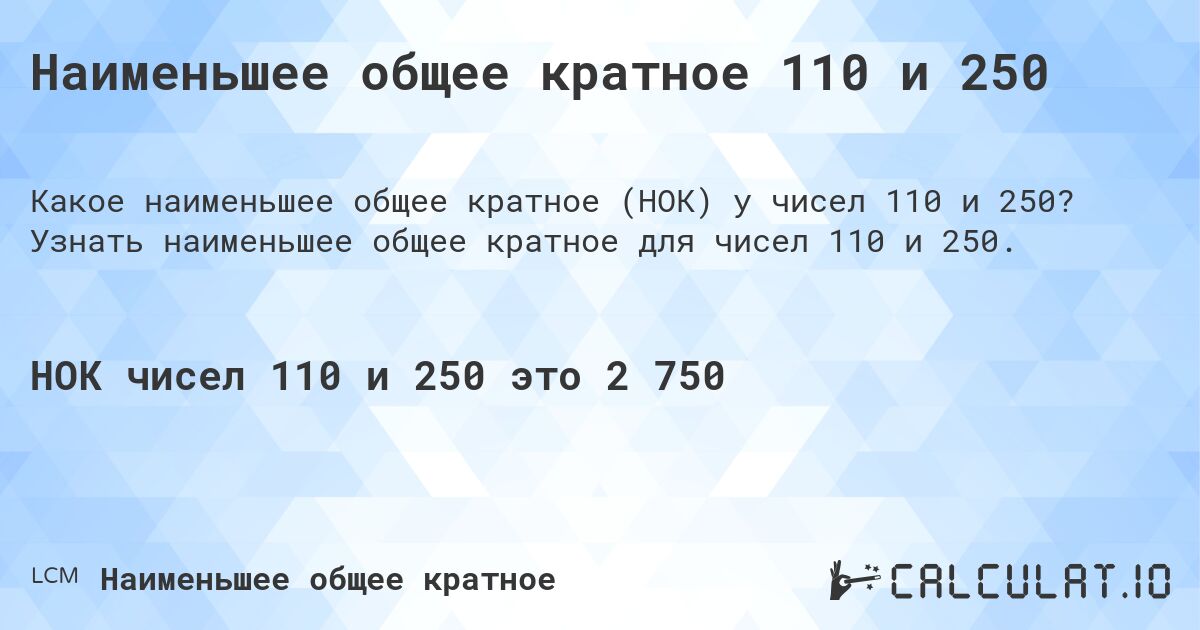 Наименьшее общее кратное 110 и 250. Узнать наименьшее общее кратное для чисел 110 и 250.