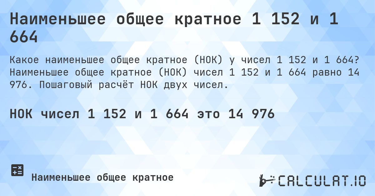 Наименьшее общее кратное 1 152 и 1 664. Наименьшее общее кратное (НОК) чисел 1 152 и 1 664 равно 14 976. Пошаговый расчёт НОК двух чисел.