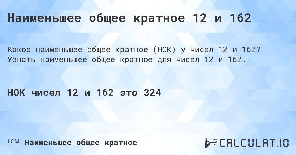 Наименьшее общее кратное 12 и 162. Узнать наименьшее общее кратное для чисел 12 и 162.