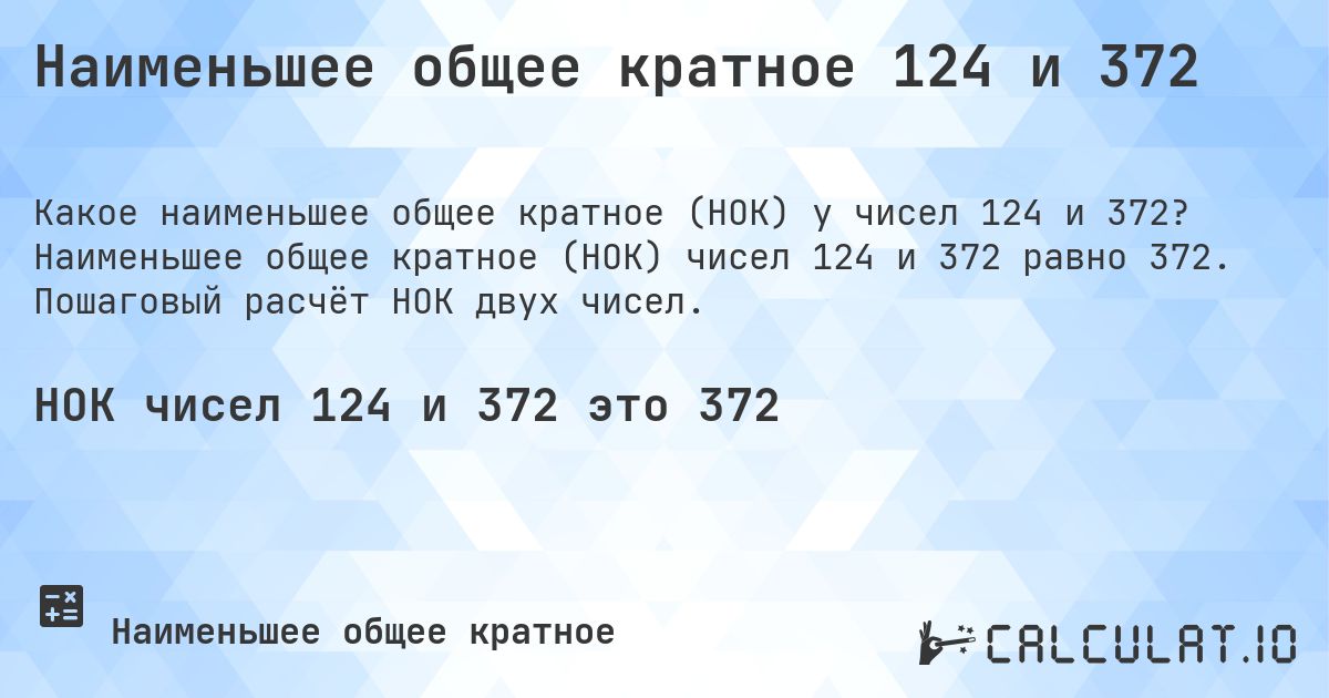 Наименьшее общее кратное 124 и 372. Наименьшее общее кратное (НОК) чисел 124 и 372 равно 372. Пошаговый расчёт НОК двух чисел.