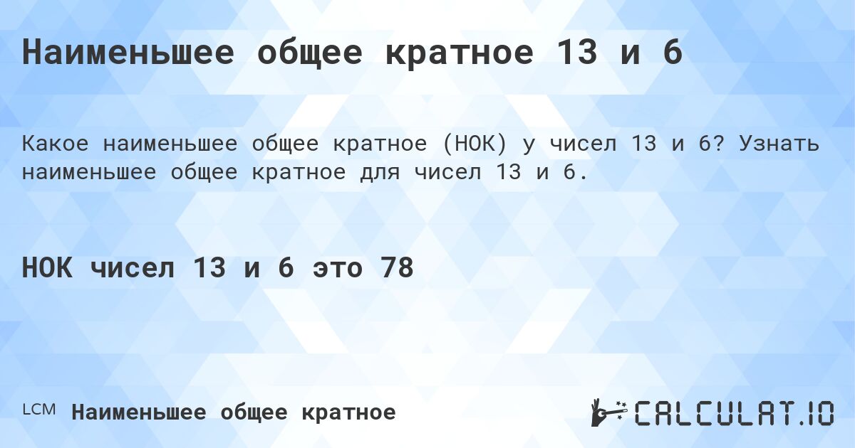 Наименьшее общее кратное 13 и 6. Узнать наименьшее общее кратное для чисел 13 и 6.