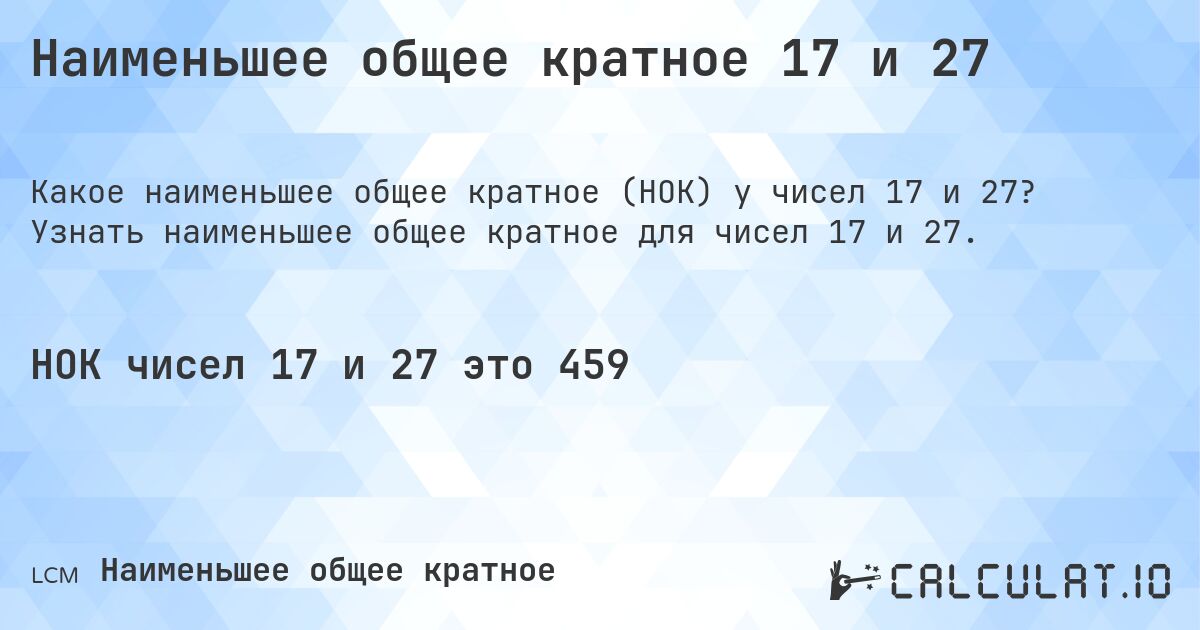 Наименьшее общее кратное 17 и 27. Узнать наименьшее общее кратное для чисел 17 и 27.