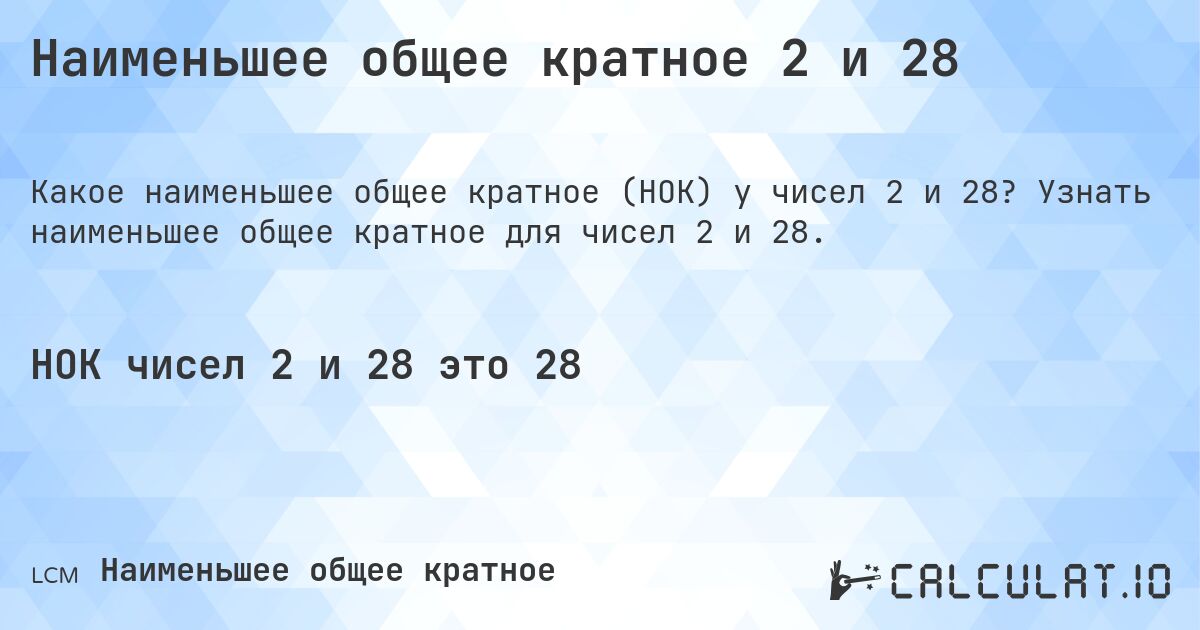 Наименьшее общее кратное 2 и 28. Узнать наименьшее общее кратное для чисел 2 и 28.