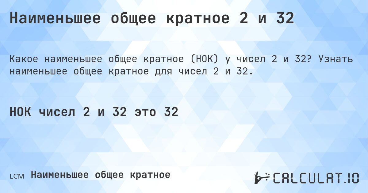 Наименьшее общее кратное 2 и 32. Узнать наименьшее общее кратное для чисел 2 и 32.