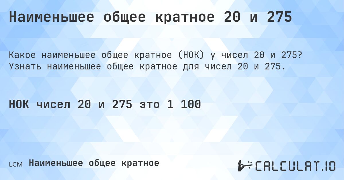 Наименьшее общее кратное 20 и 275. Узнать наименьшее общее кратное для чисел 20 и 275.