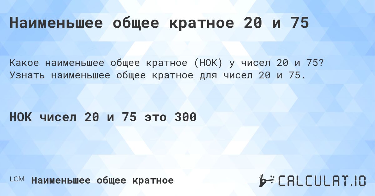 Наименьшее общее кратное 20 и 75. Узнать наименьшее общее кратное для чисел 20 и 75.