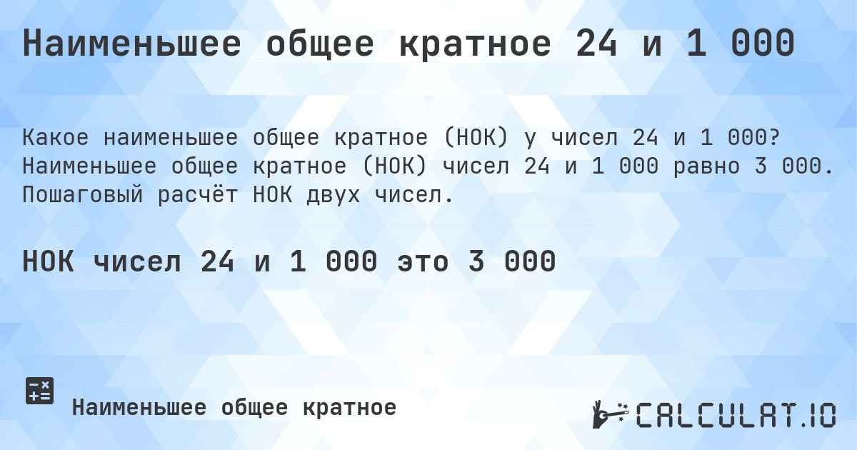 Наименьшее общее кратное 24 и 1 000. Наименьшее общее кратное (НОК) чисел 24 и 1 000 равно 3 000. Пошаговый расчёт НОК двух чисел.