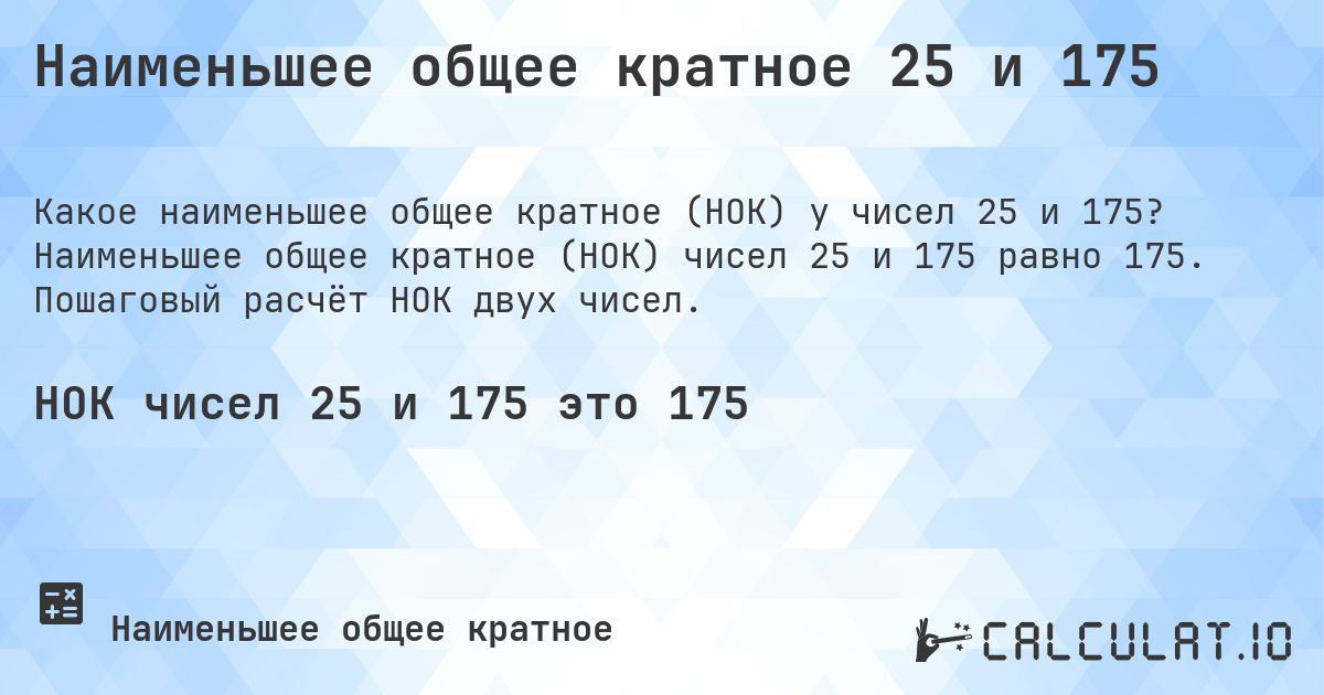 Наименьшее общее кратное 25 и 175. Наименьшее общее кратное (НОК) чисел 25 и 175 равно 175. Пошаговый расчёт НОК двух чисел.