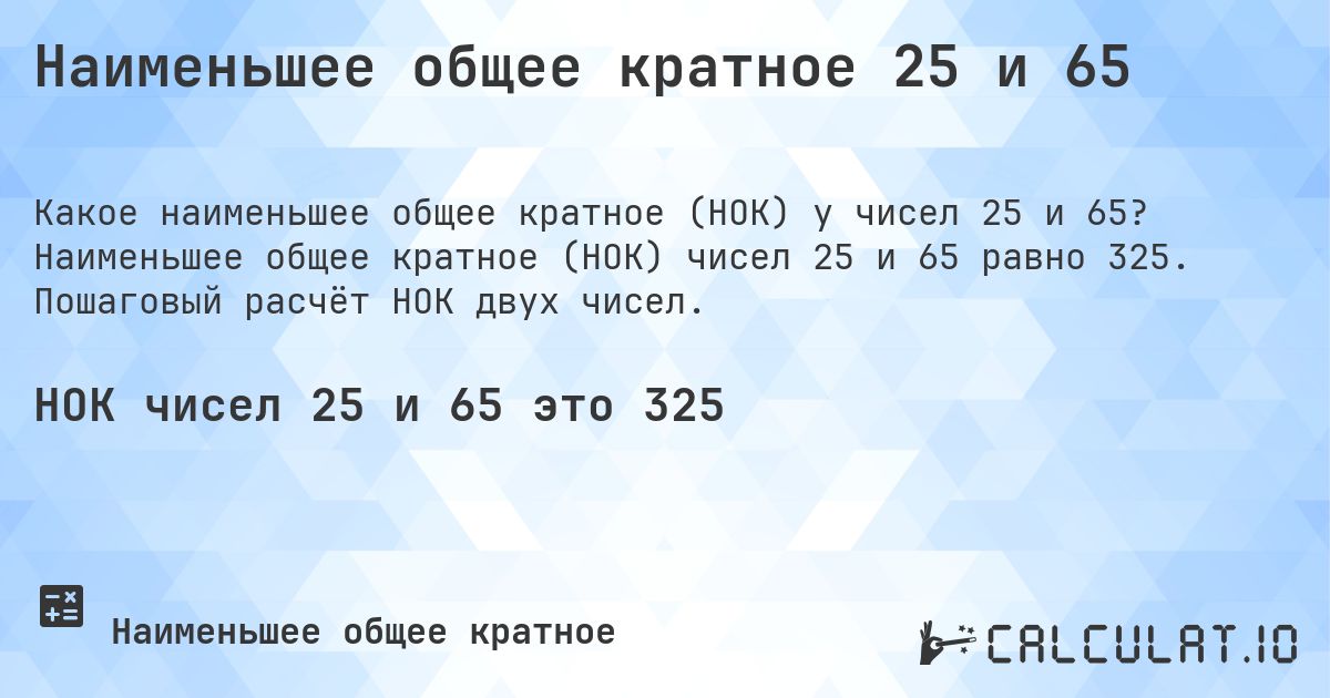 Наименьшее общее кратное 25 и 65. Наименьшее общее кратное (НОК) чисел 25 и 65 равно 325. Пошаговый расчёт НОК двух чисел.