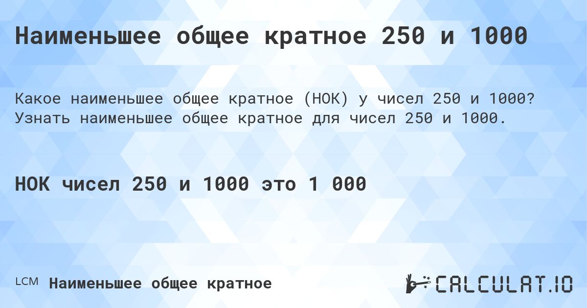 Наименьшее общее кратное 250 и 1000. Узнать наименьшее общее кратное для чисел 250 и 1000.