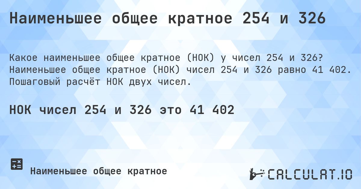 Наименьшее общее кратное 254 и 326. Наименьшее общее кратное (НОК) чисел 254 и 326 равно 41 402. Пошаговый расчёт НОК двух чисел.