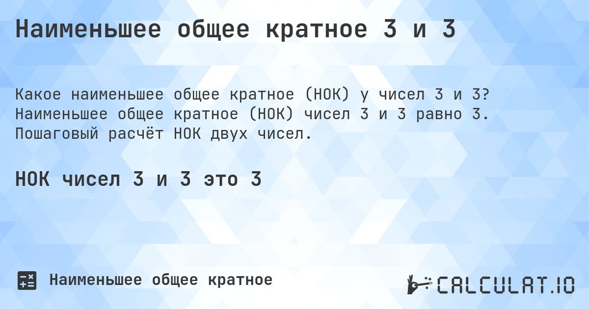 Наименьшее общее кратное 3 и 3. Наименьшее общее кратное (НОК) чисел 3 и 3 равно 3. Пошаговый расчёт НОК двух чисел.