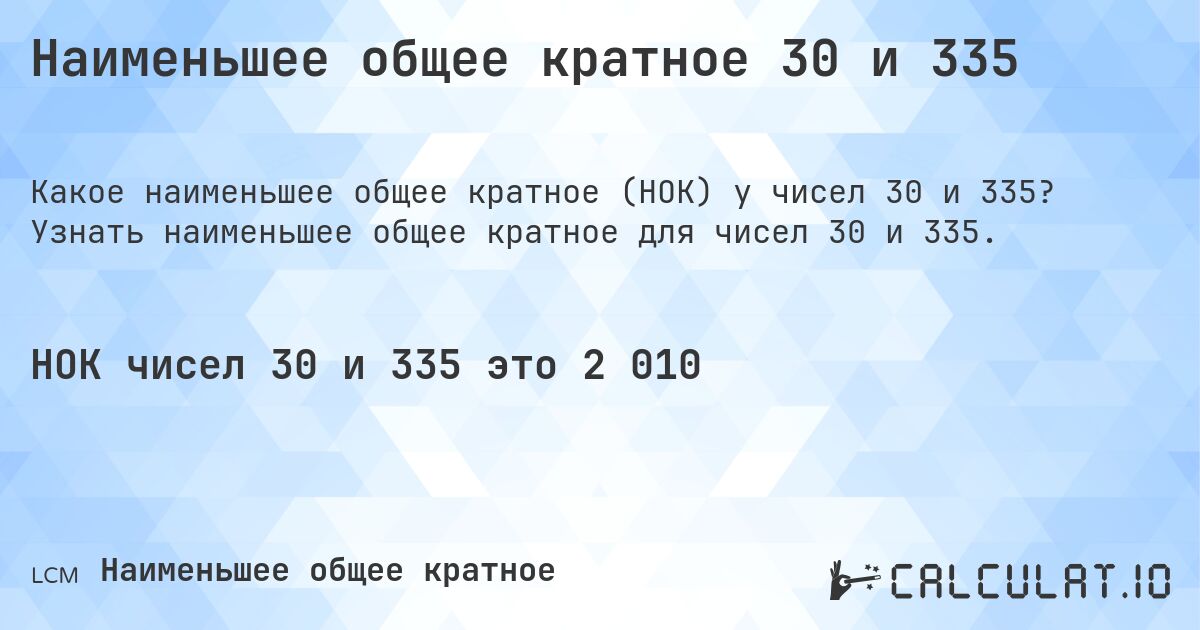 Наименьшее общее кратное 30 и 335. Узнать наименьшее общее кратное для чисел 30 и 335.