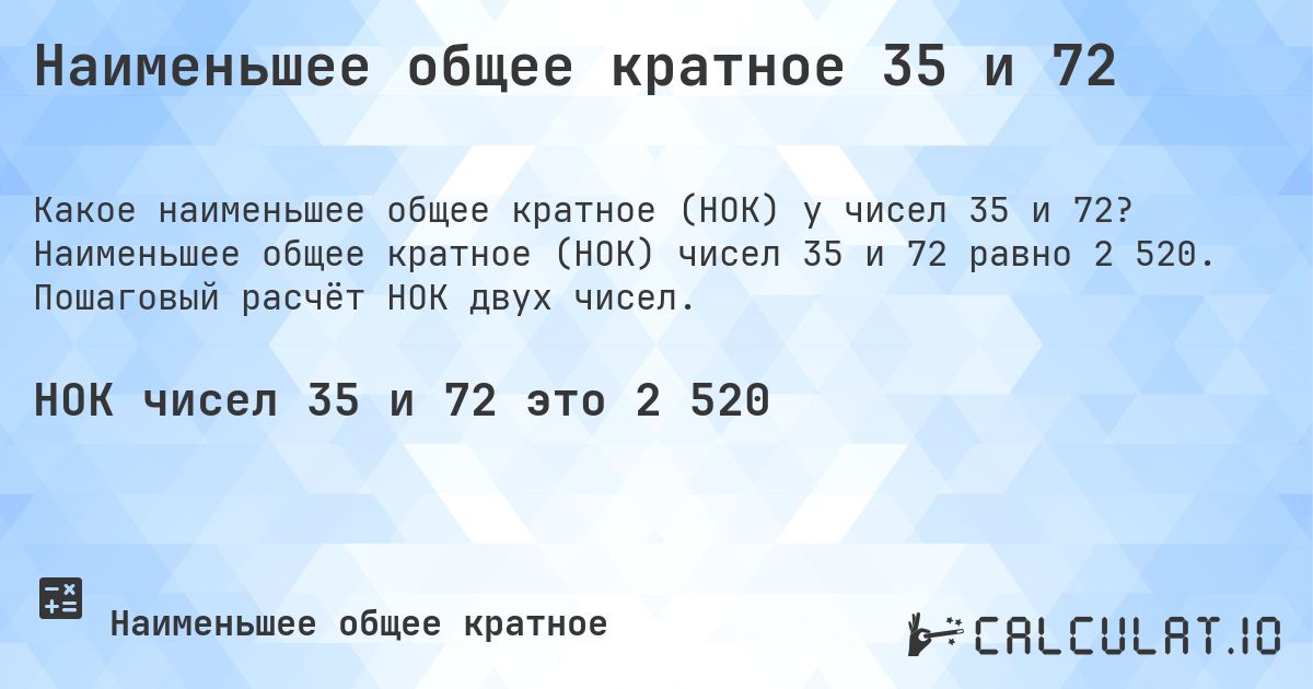 Наименьшее общее кратное 35 и 72. Наименьшее общее кратное (НОК) чисел 35 и 72 равно 2 520. Пошаговый расчёт НОК двух чисел.