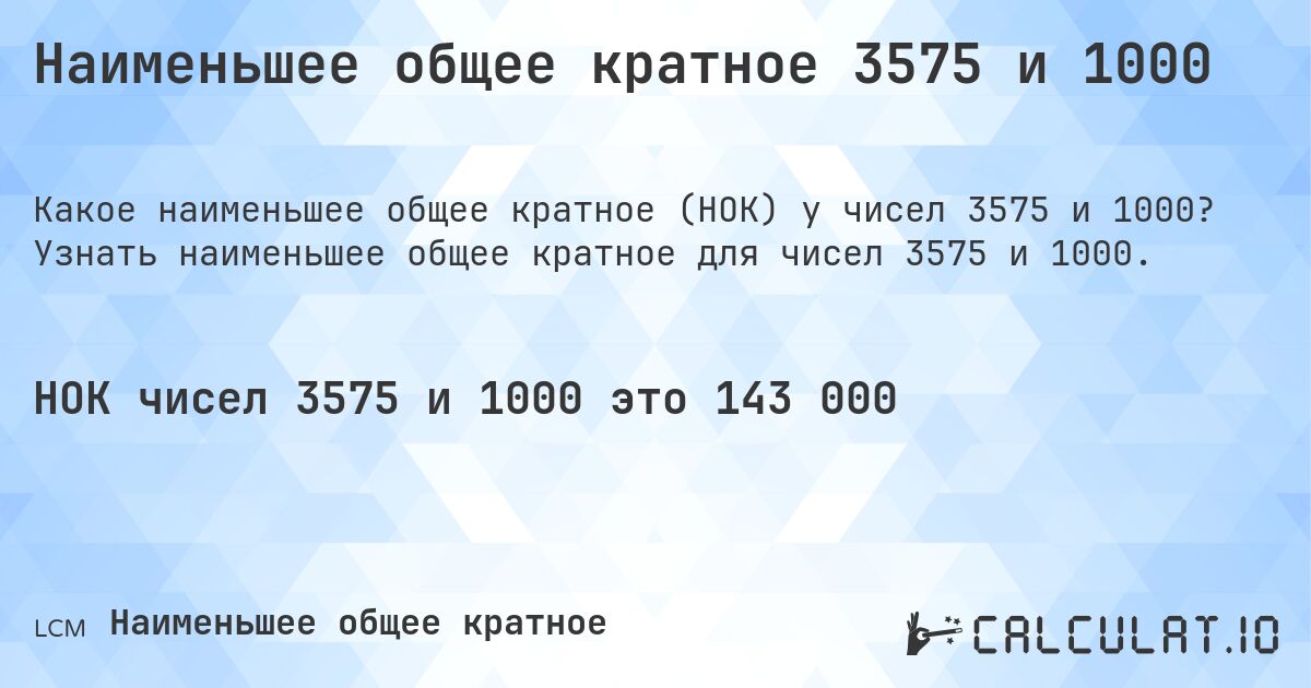 Наименьшее общее кратное 3575 и 1000. Узнать наименьшее общее кратное для чисел 3575 и 1000.