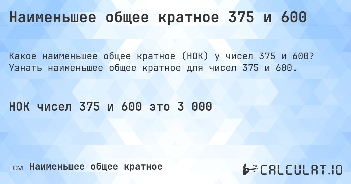 Наименьшее общее кратное 375 и 600. Узнать наименьшее общее кратное для чисел 375 и 600.