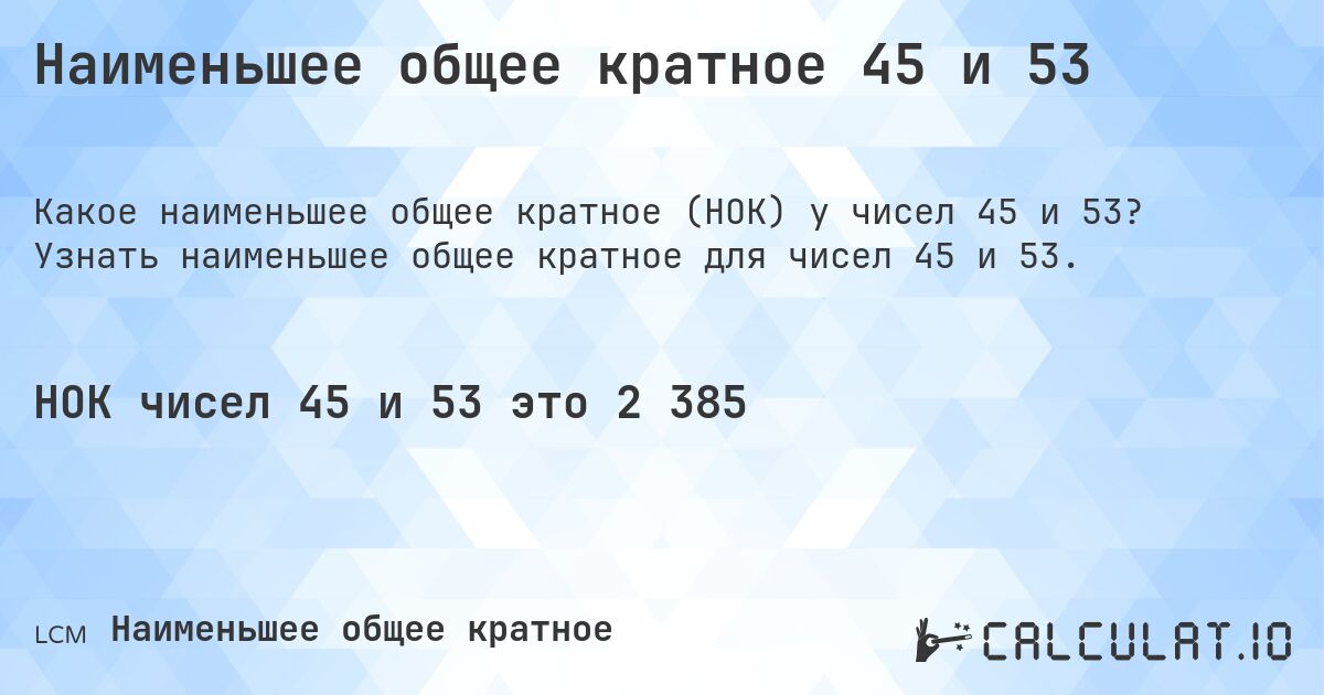 Наименьшее общее кратное 45 и 53. Узнать наименьшее общее кратное для чисел 45 и 53.