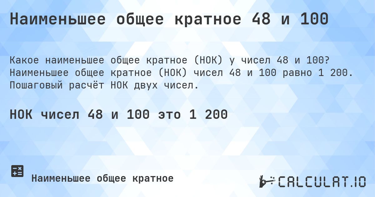Наименьшее общее кратное 48 и 100. Наименьшее общее кратное (НОК) чисел 48 и 100 равно 1 200. Пошаговый расчёт НОК двух чисел.