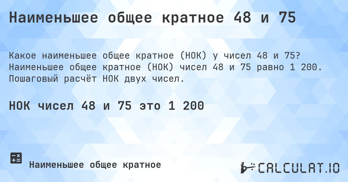Наименьшее общее кратное 48 и 75. Наименьшее общее кратное (НОК) чисел 48 и 75 равно 1 200. Пошаговый расчёт НОК двух чисел.