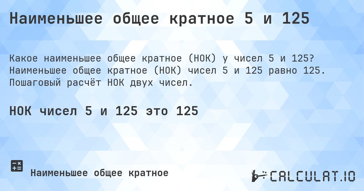 Наименьшее общее кратное 5 и 125. Наименьшее общее кратное (НОК) чисел 5 и 125 равно 125. Пошаговый расчёт НОК двух чисел.