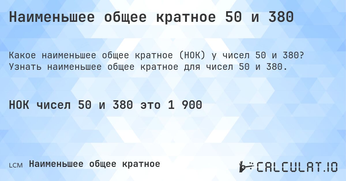 Наименьшее общее кратное 50 и 380. Узнать наименьшее общее кратное для чисел 50 и 380.