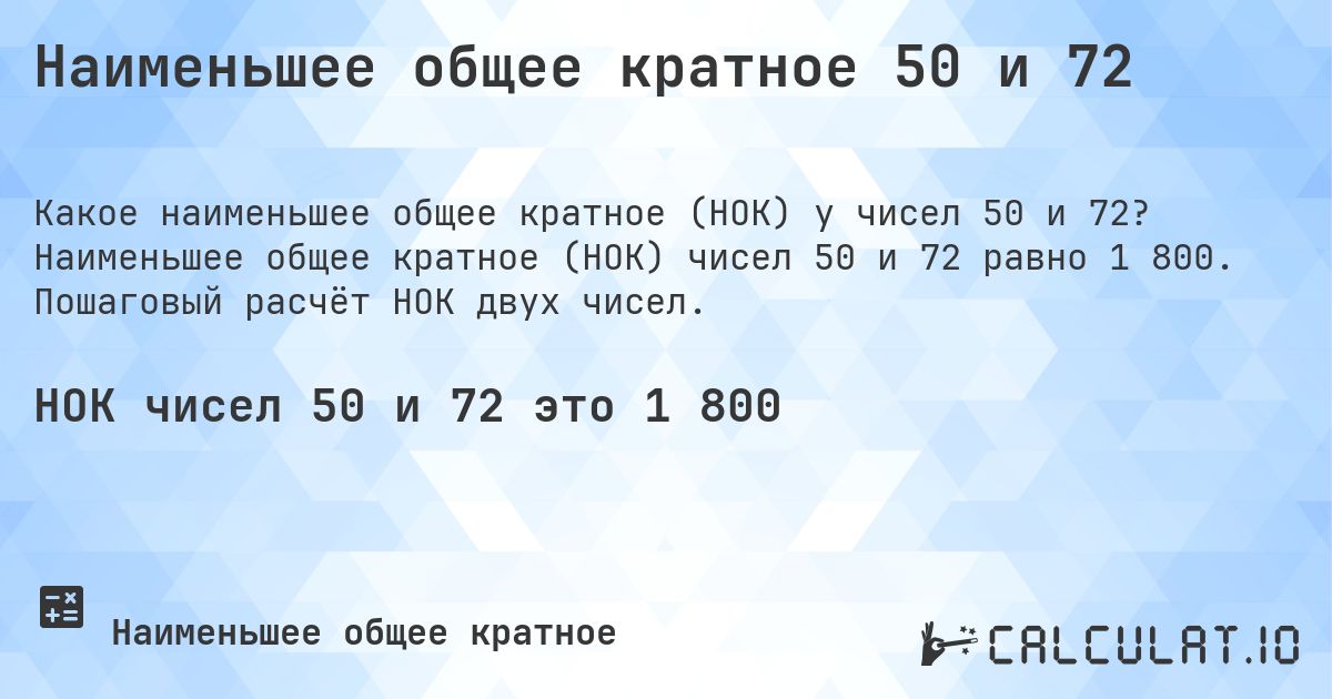 Наименьшее общее кратное 50 и 72. Наименьшее общее кратное (НОК) чисел 50 и 72 равно 1 800. Пошаговый расчёт НОК двух чисел.