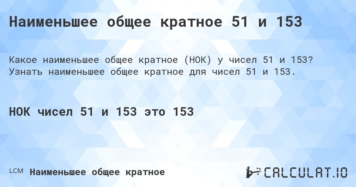 Наименьшее общее кратное 51 и 153. Узнать наименьшее общее кратное для чисел 51 и 153.