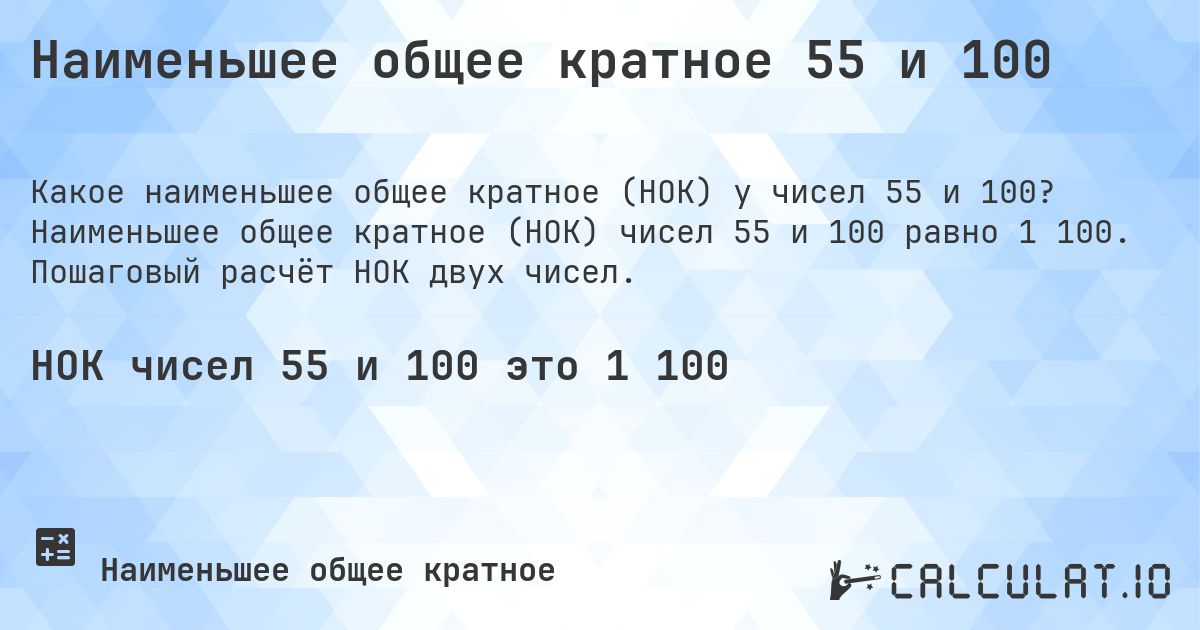 Наименьшее общее кратное 55 и 100. Наименьшее общее кратное (НОК) чисел 55 и 100 равно 1 100. Пошаговый расчёт НОК двух чисел.