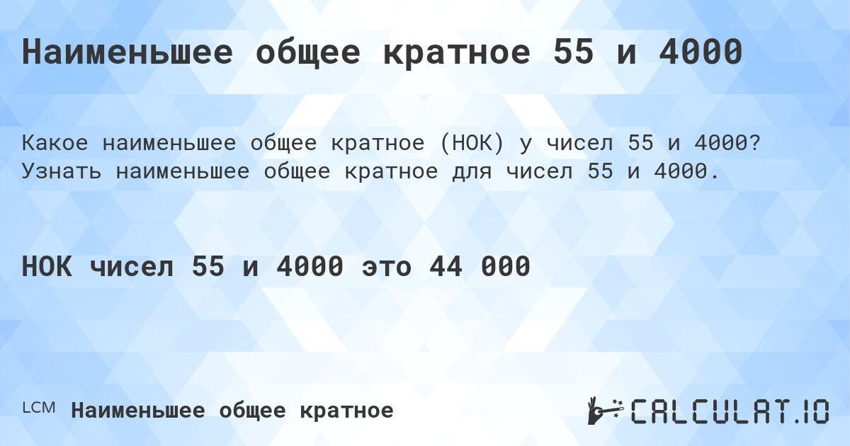 Наименьшее общее кратное 55 и 4000. Узнать наименьшее общее кратное для чисел 55 и 4000.